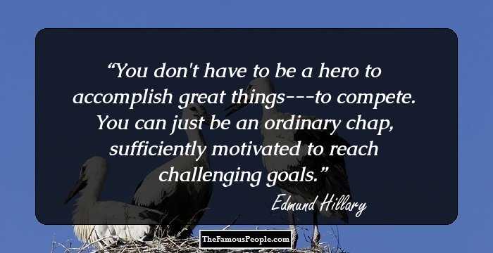 You don't have to be a hero to accomplish great things---to compete. You can just be an ordinary chap, sufficiently motivated to reach challenging goals.