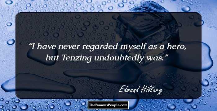 I have never regarded myself as a hero, but Tenzing undoubtedly was.