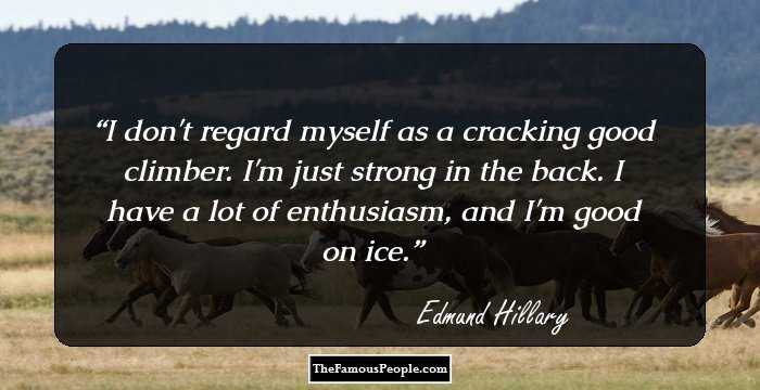 I don't regard myself as a cracking good climber. I'm just strong in the back. I have a lot of enthusiasm, and I'm good on ice.
