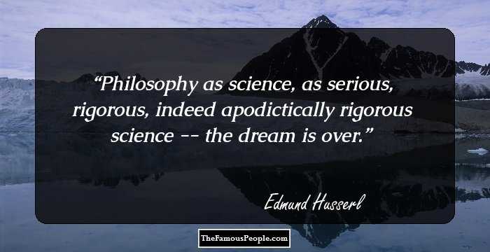 Philosophy as science, as serious, rigorous, indeed apodictically rigorous science -- the dream is over.