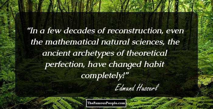 In a few decades of reconstruction, even the mathematical natural sciences, the ancient archetypes of theoretical perfection, have changed habit completely!