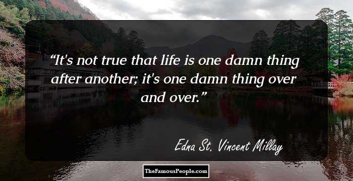 It's not true that life is one damn thing after another; it's one damn thing over and over.
