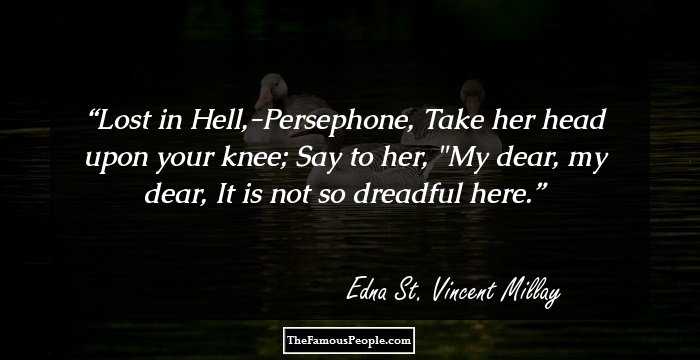 Lost in Hell,-Persephone,
Take her head upon your knee;
Say to her, 