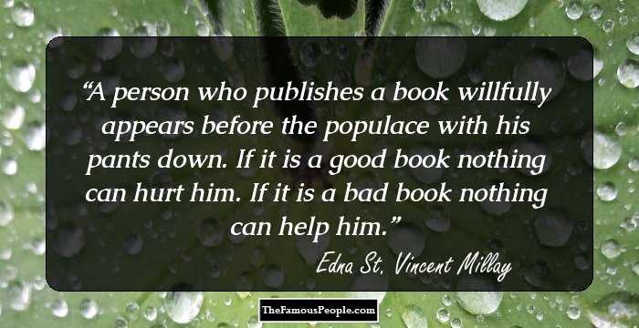 A person who publishes a book willfully appears before the populace with his pants down. If it is a good book nothing can hurt him. If it is a bad book nothing can help him.