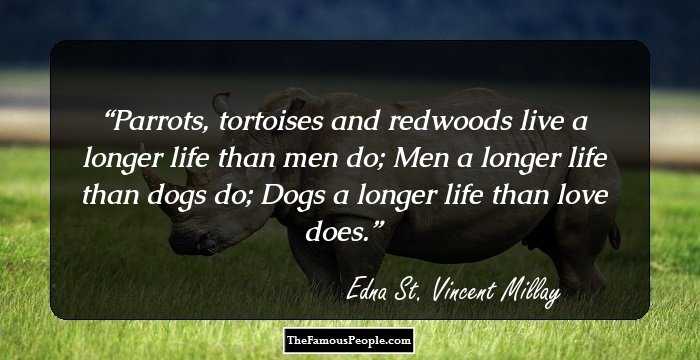 Parrots, tortoises and redwoods live a longer life than men do; Men a longer life than dogs do; Dogs a longer life than love does.