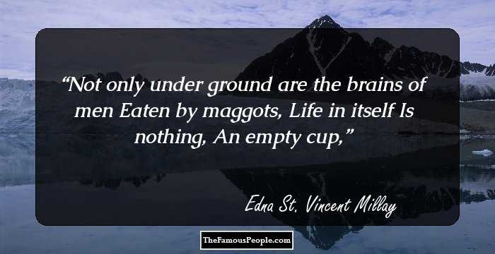Not only under ground are the brains of men Eaten by maggots, Life in itself Is nothing, An empty cup,