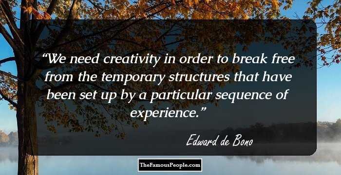 We need creativity in order to break free from the temporary structures that have been set up by a particular sequence of experience.