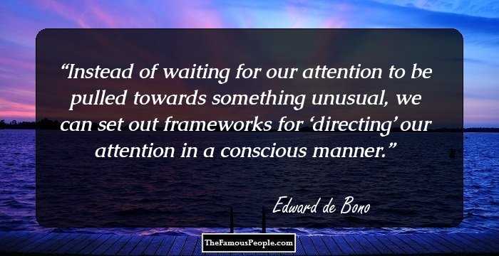 Instead of waiting for our attention to be pulled towards something unusual, we can set out frameworks for ‘directing’ our attention in a conscious manner.