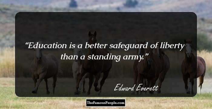Education is a better safeguard of liberty than a standing army.