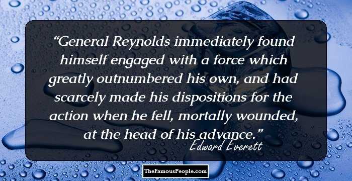 General Reynolds immediately found himself engaged with a force which greatly outnumbered his own, and had scarcely made his dispositions for the action when he fell, mortally wounded, at the head of his advance.