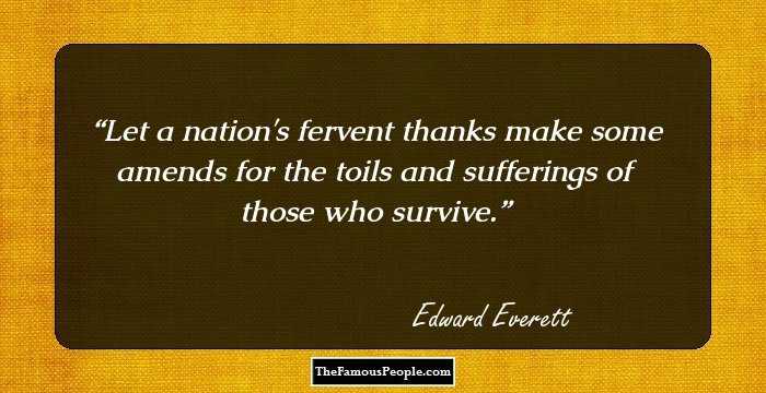 Let a nation's fervent thanks make some amends for the toils and sufferings of those who survive.