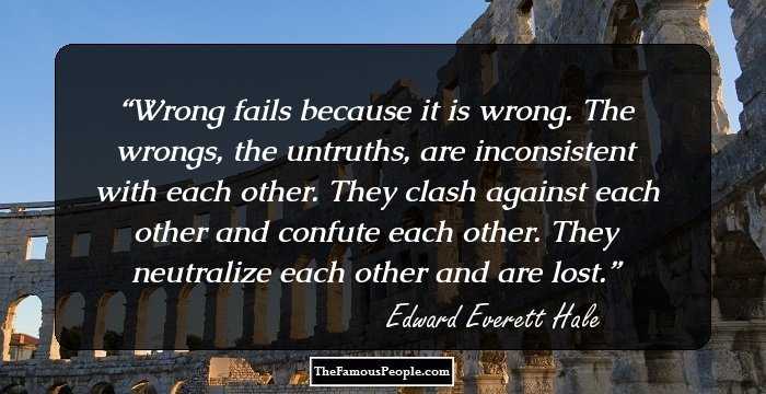 Wrong fails because it is wrong. The wrongs, the untruths, are inconsistent with each other. They clash against each other and confute each other. They neutralize each other and are lost.