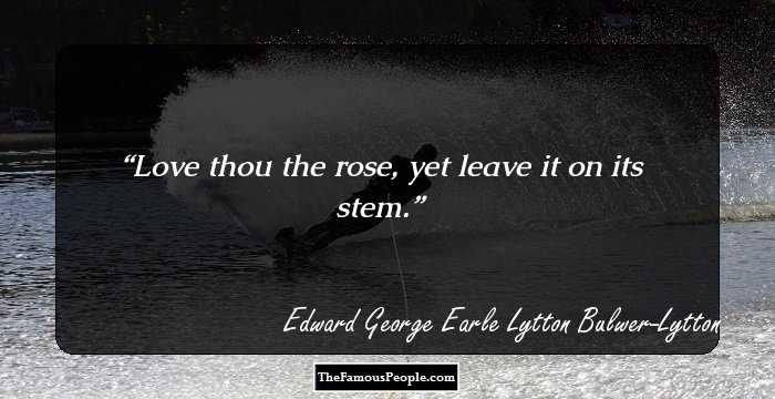 Love thou the rose, yet leave it on its stem.