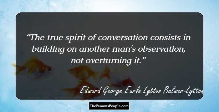 The true spirit of conversation consists in building on another man's observation, not overturning it.
