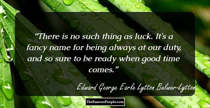 There is no such thing as luck. It's a fancy name for being always at our duty, and so sure to be ready when good time comes.