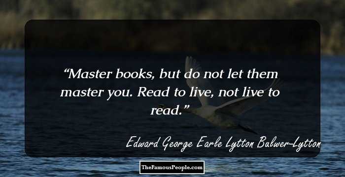 Master books, but do not let them master you. Read to live, not live to read.