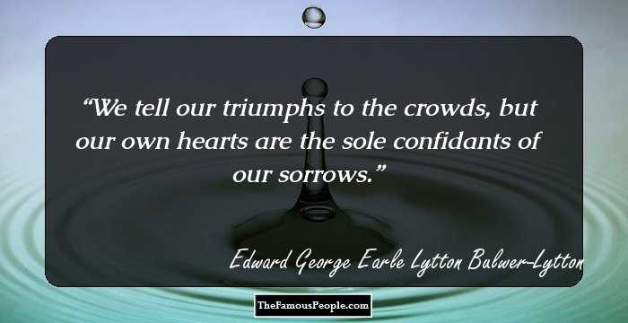 We tell our triumphs to the crowds, but our own hearts are the sole confidants of our sorrows.