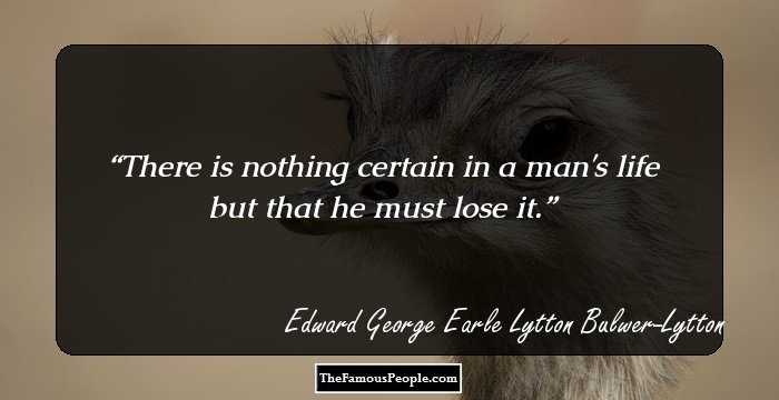 There is nothing certain in a man's life but that he must lose it.