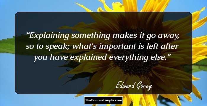 Explaining something makes it go away, so to speak; what's important is left after you have explained everything else.
