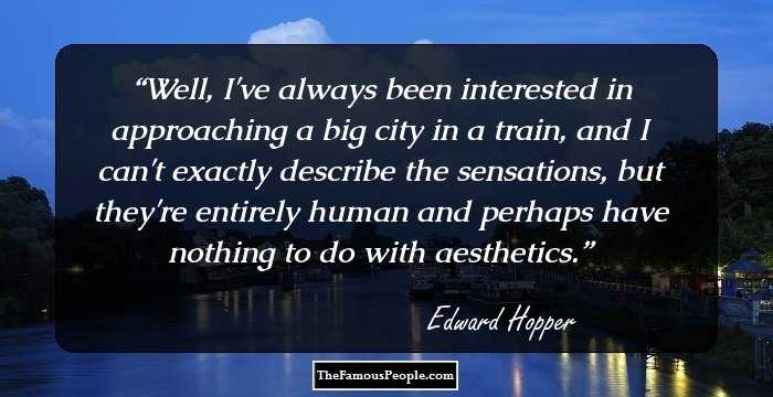 Well, I've always been interested in approaching a big city in a train, and I can't exactly describe the sensations, but they're entirely human and perhaps have nothing to do with aesthetics.