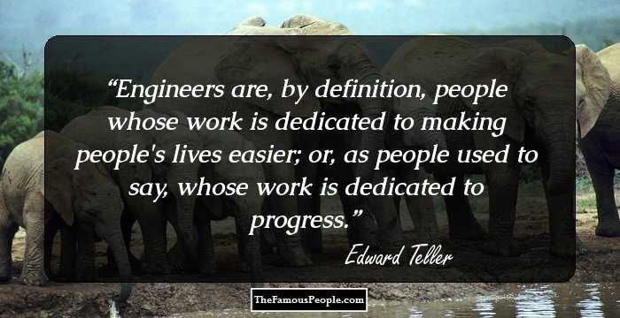 Engineers are, by definition, people whose work is dedicated to making people's lives easier; or, as people used to say, whose work is dedicated to progress.