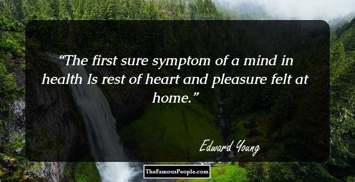The first sure symptom of a mind in health Is rest of heart and pleasure felt at home.
