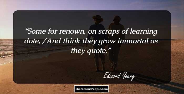 Some for renown, on scraps of learning dote, /And think they grow immortal as they quote.