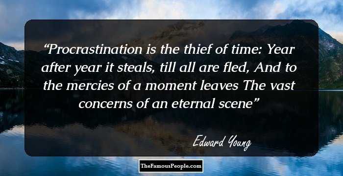 Procrastination is the thief of time: Year after year it steals, till all are fled, And to the mercies of a moment leaves The vast concerns of an eternal scene