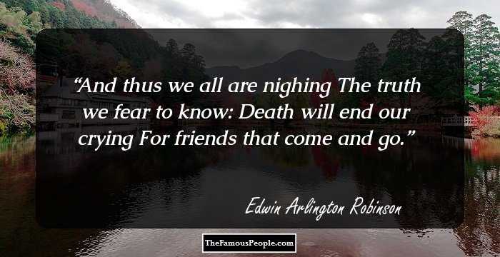 And thus we all are nighing
The truth we fear to know:
Death will end our crying
For friends that come and go.