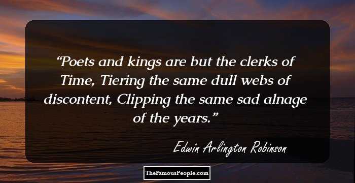 Poets and kings are but the clerks of Time,
Tiering the same dull webs of discontent,
Clipping the same sad alnage of the years.