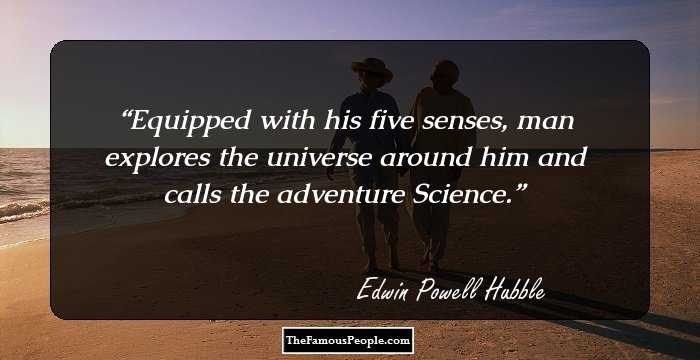 Equipped with his five senses, man explores the universe around him and calls the adventure Science.
