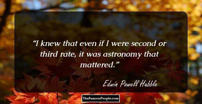 I knew that even if I were second or third rate, it was astronomy that mattered.