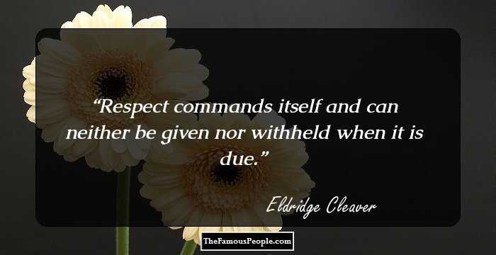 Respect commands itself and can neither be given nor withheld when it is due.