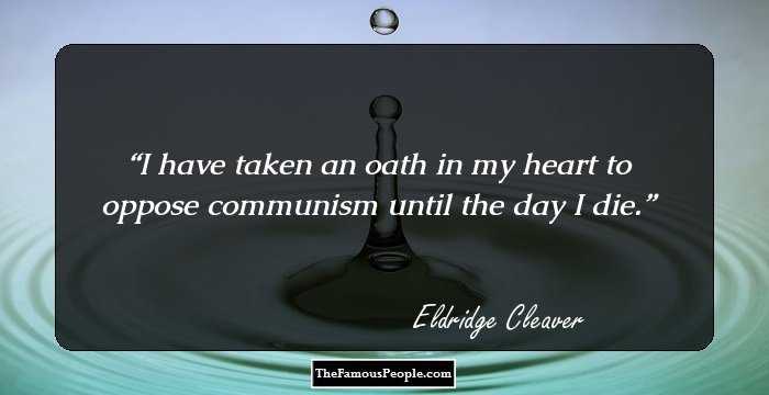 I have taken an oath in my heart to oppose communism until the day I die.