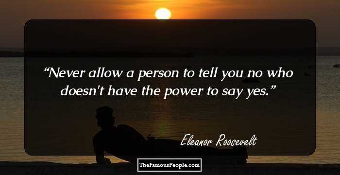 Never allow a person to tell you no who doesn't have the power to say 
yes.