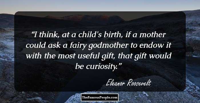 I think, at a child's birth, if a mother could ask a fairy godmother to endow it with the most useful gift, that gift would be curiosity.