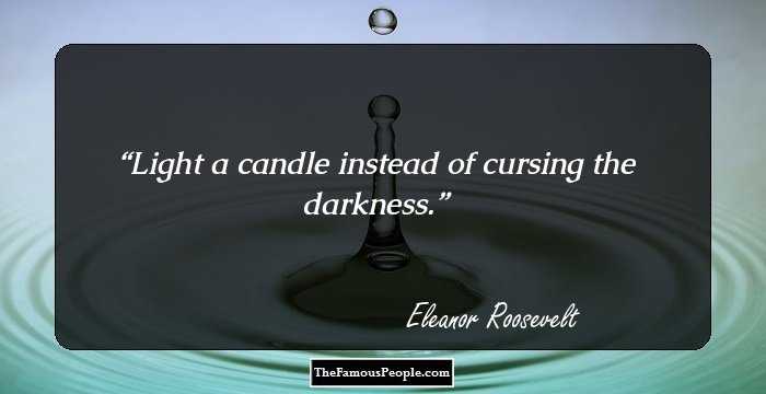 Light a candle instead of cursing the darkness.