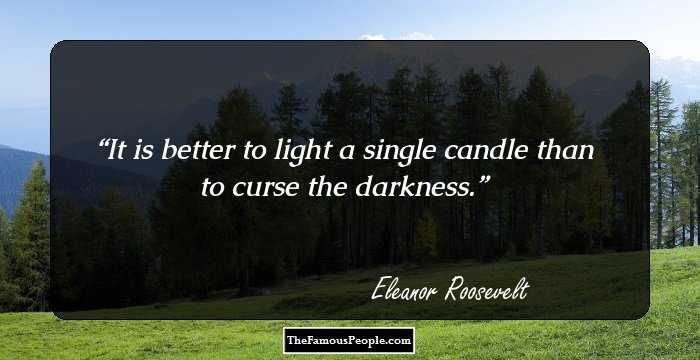 It is better to light a single candle than to curse the darkness.