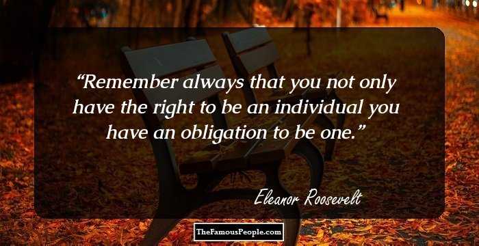 Remember always that you not only have the right to be an individual you have an obligation to be one.