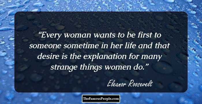 Every woman wants to be first to someone sometime in her life and that desire is the explanation for many strange things women do.
