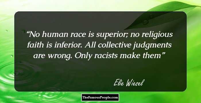 No human race is superior; no religious faith is inferior. All collective judgments are wrong. Only racists make them