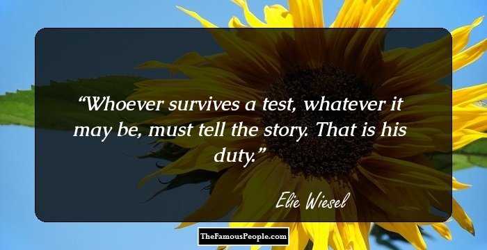 Whoever survives a test, whatever it may be, must tell the story. That is his duty.