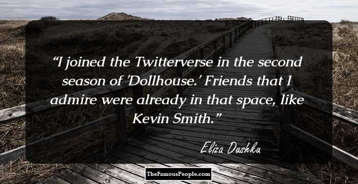 I joined the Twitterverse in the second season of 'Dollhouse.' Friends that I admire were already in that space, like Kevin Smith.