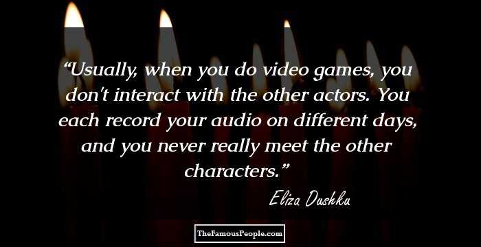 Usually, when you do video games, you don't interact with the other actors. You each record your audio on different days, and you never really meet the other characters.