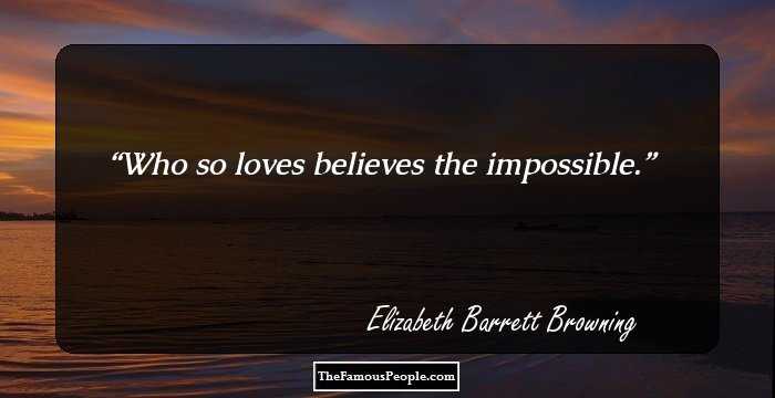 Who so loves believes the impossible.