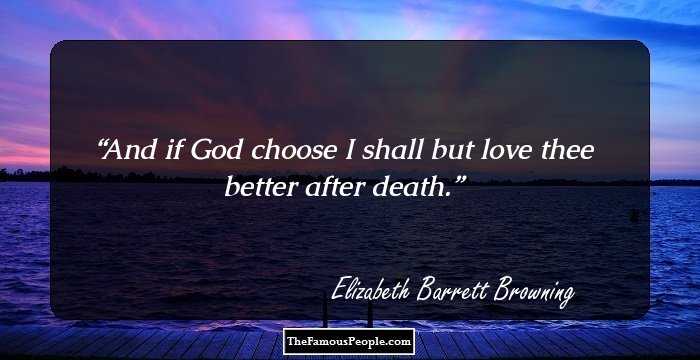 And if God choose 
 I shall but love thee better after death.