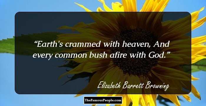 Earth's crammed with heaven, And every common bush afire with God.
