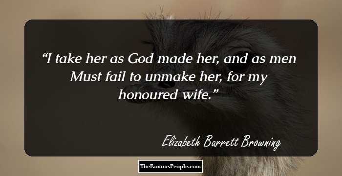 I take her as God made her, and as men Must fail to unmake her, for my honoured wife.