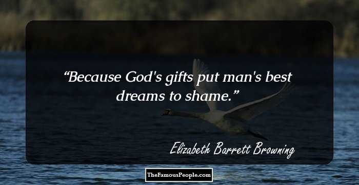 Because God's gifts put man's best dreams to shame.