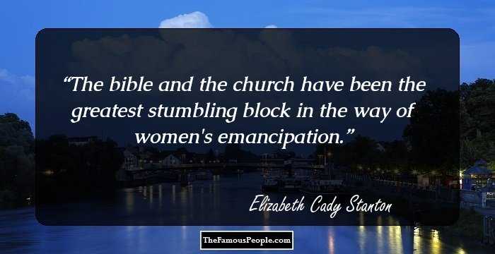 The bible and the church have been the greatest stumbling block in the way of women's emancipation.